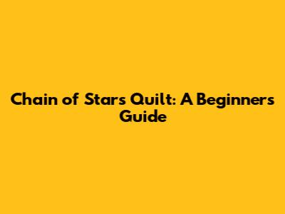 Chain of Stars Quilt: A Beginner's Guide