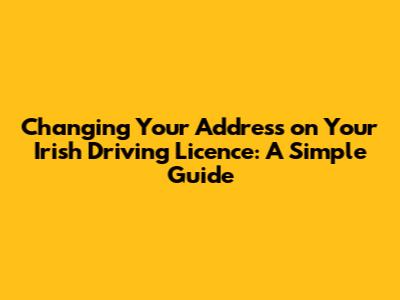 Changing Your Address on Your Irish Driving Licence: A Simple Guide