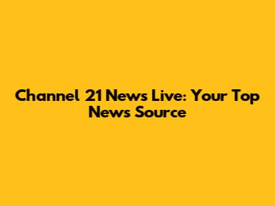 Channel 21 News Live: Your Top News Source
