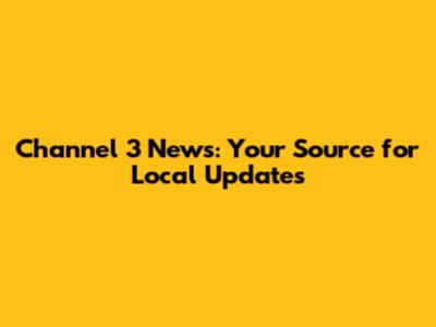 Channel 3 News: Your Source for Local Updates