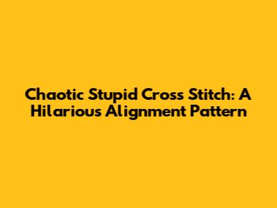 Chaotic Stupid Cross Stitch: A Hilarious Alignment Pattern