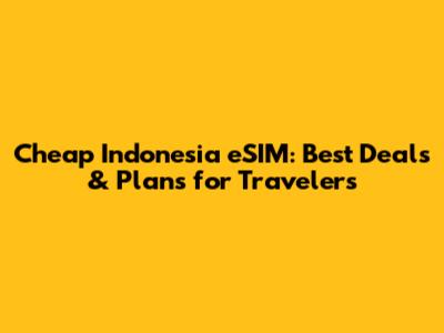 Cheap Indonesia eSIM: Best Deals & Plans for Travelers
