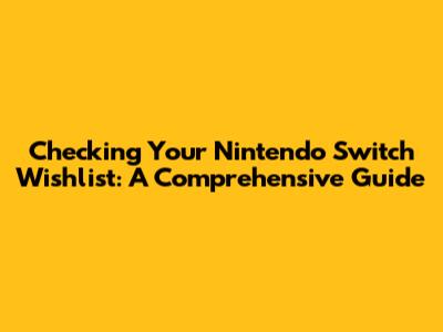 Checking Your Nintendo Switch Wishlist: A Comprehensive Guide