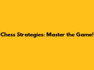 Chess Strategies: Master the Game!