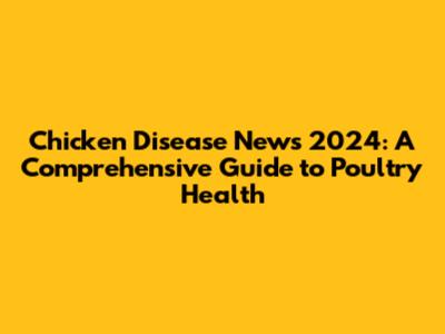 Chicken Disease News 2024: A Comprehensive Guide to Poultry Health