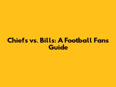 Chiefs vs. Bills: A Football Fan's Guide