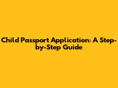 Child Passport Application: A Step-by-Step Guide