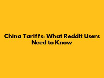 China Tariffs: What Reddit Users Need to Know