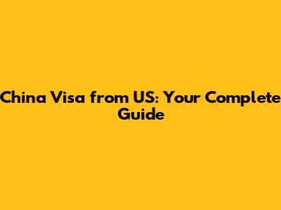 China Visa from US: Your Complete Guide
