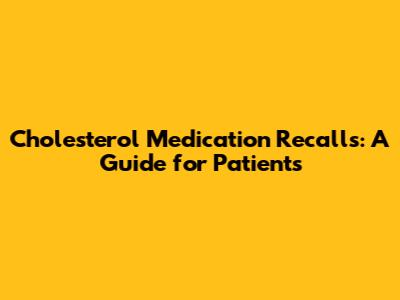 Cholesterol Medication Recalls: A Guide for Patients