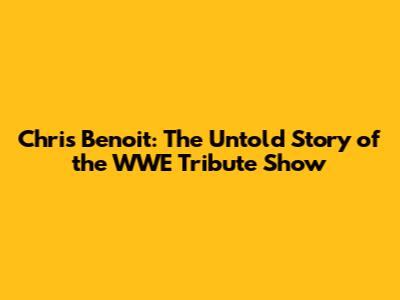 Chris Benoit: The Untold Story of the WWE Tribute Show