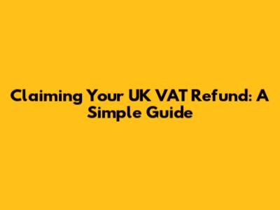 Claiming Your UK VAT Refund: A Simple Guide