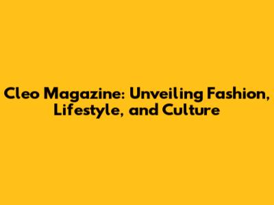 Cleo Magazine: Unveiling Fashion, Lifestyle, and Culture