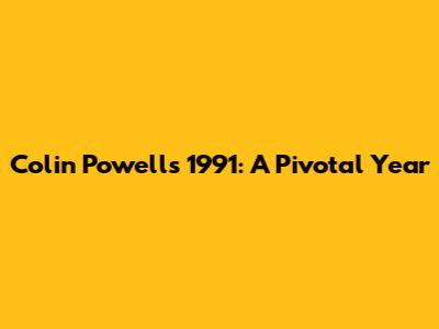 Colin Powell's 1991: A Pivotal Year