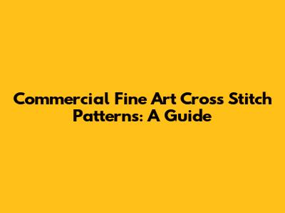 Commercial Fine Art Cross Stitch Patterns: A Guide
