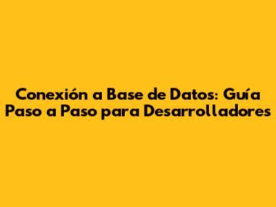 Conexión a Base de Datos: Guía Paso a Paso para Desarrolladores