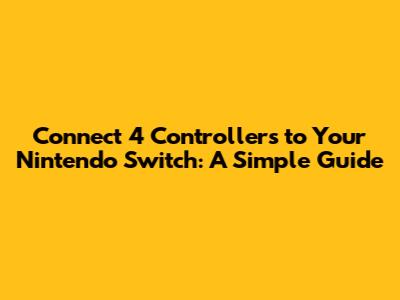 Connect 4 Controllers to Your Nintendo Switch: A Simple Guide