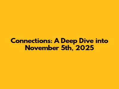 Connections: A Deep Dive into November 5th, 2025