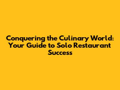 Conquering the Culinary World: Your Guide to Solo Restaurant Success