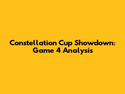 Constellation Cup Showdown: Game 4 Analysis