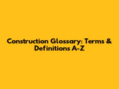 Construction Glossary: Terms & Definitions A-Z