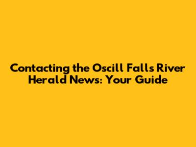 Contacting the Oscill Falls River Herald News: Your Guide