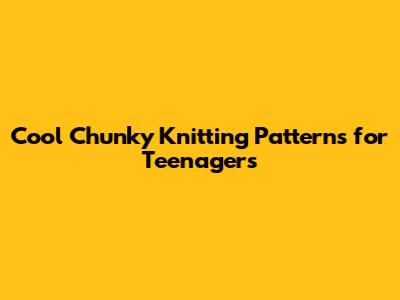 Cool Chunky Knitting Patterns for Teenagers
