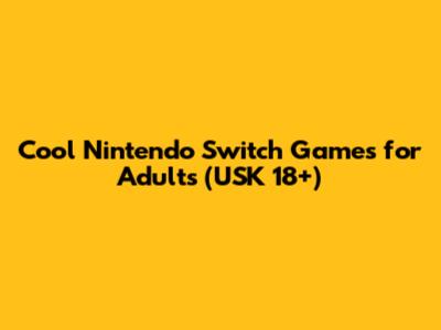 Cool Nintendo Switch Games for Adults (USK 18+)