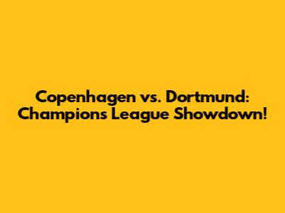 Copenhagen vs. Dortmund: Champions League Showdown!