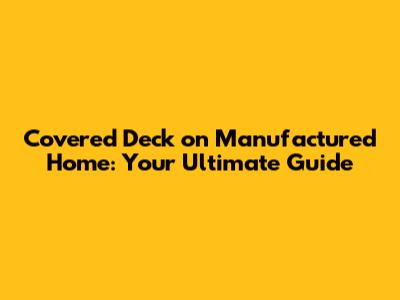 Covered Deck on Manufactured Home: Your Ultimate Guide