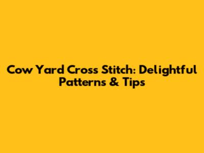Cow Yard Cross Stitch: Delightful Patterns & Tips