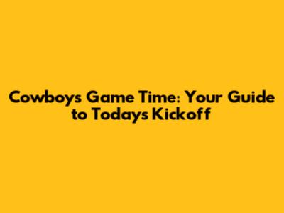Cowboys Game Time: Your Guide to Today's Kickoff