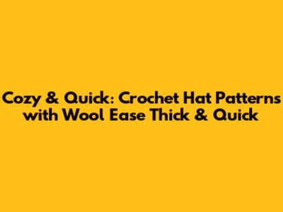 Cozy & Quick: Crochet Hat Patterns with Wool Ease Thick & Quick