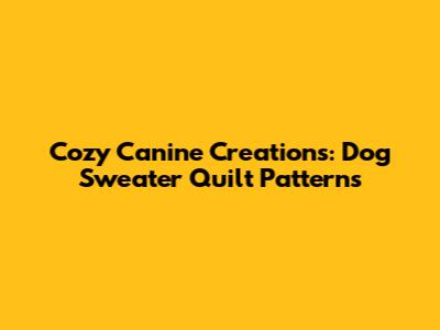 Cozy Canine Creations: Dog Sweater Quilt Patterns