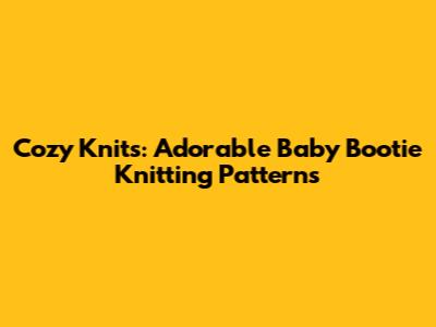 Cozy Knits: Adorable Baby Bootie Knitting Patterns