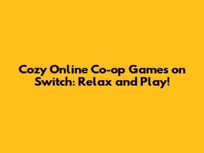 Cozy Online Co-op Games on Switch: Relax and Play!