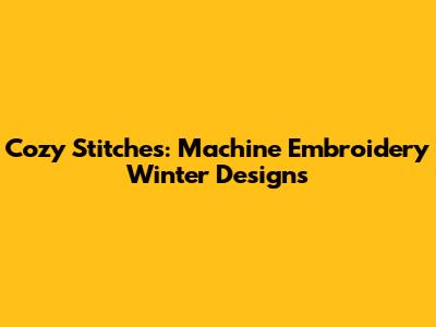 Cozy Stitches: Machine Embroidery Winter Designs