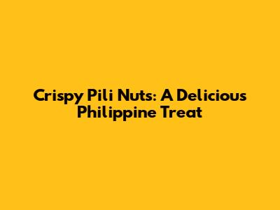 Crispy Pili Nuts: A Delicious Philippine Treat