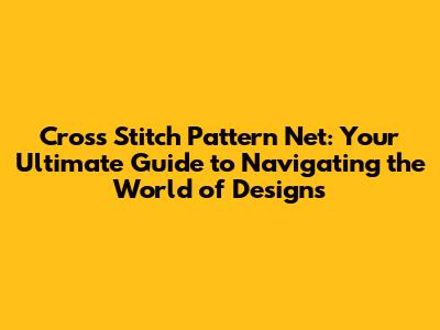 Cross Stitch Pattern Net: Your Ultimate Guide to Navigating the World of Designs