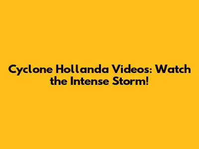 Cyclone Hollanda Videos: Watch the Intense Storm!