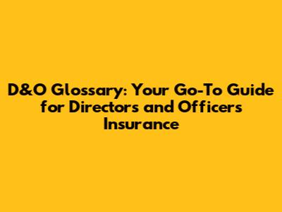 D&O Glossary: Your Go-To Guide for Directors and Officers Insurance