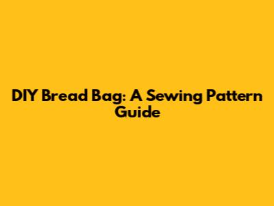 DIY Bread Bag: A Sewing Pattern Guide