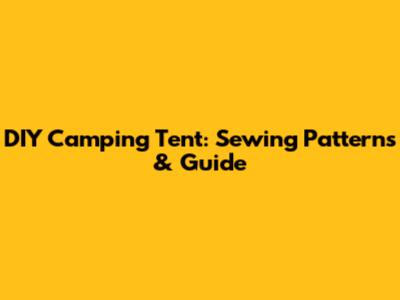 DIY Camping Tent: Sewing Patterns & Guide