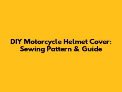 DIY Motorcycle Helmet Cover: Sewing Pattern & Guide