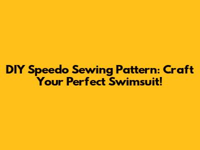 DIY Speedo Sewing Pattern: Craft Your Perfect Swimsuit!