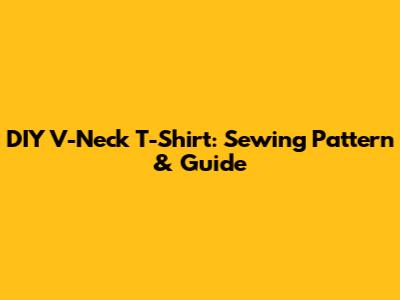 DIY V-Neck T-Shirt: Sewing Pattern & Guide