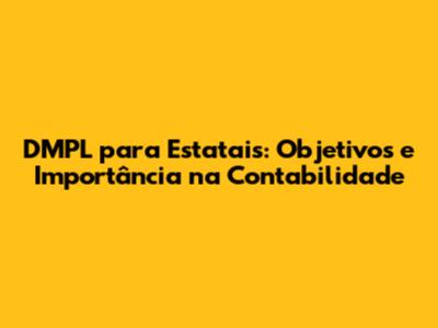 DMPL para Estatais: Objetivos e Importância na Contabilidade
