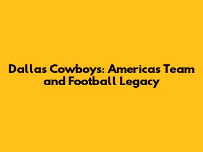 Dallas Cowboys: America's Team and Football Legacy