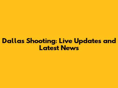 Dallas Shooting: Live Updates and Latest News