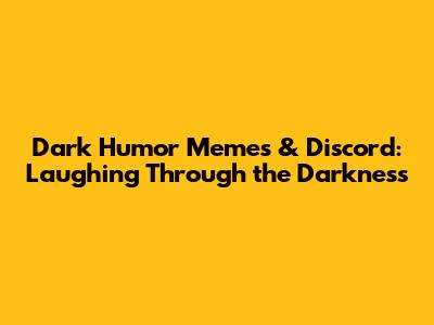 Dark Humor Memes & Discord: Laughing Through the Darkness